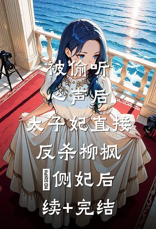 被偷听心声后，太子妃直接反杀柳枫玥侧妃后续+完结