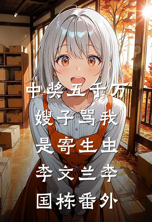 中奖五千万，嫂子骂我是寄生虫李文兰李国栋 番外