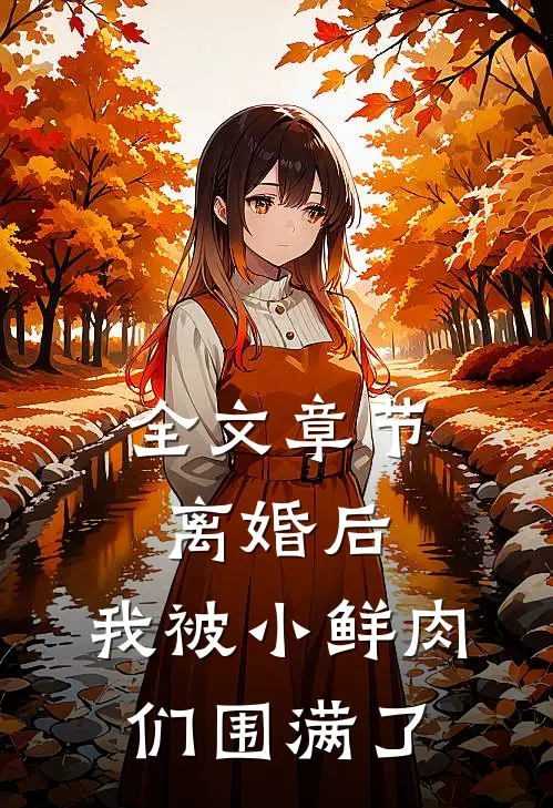 全文章节离婚后，我被小鲜肉们围满了