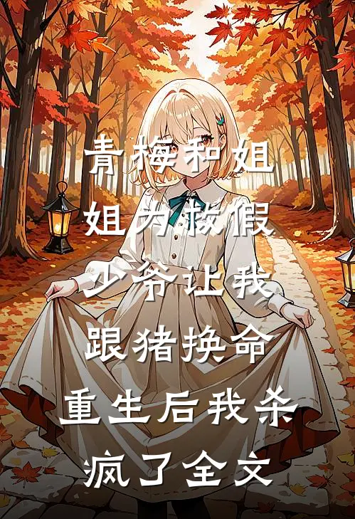 青梅和姐姐为救假少爷让我跟猪换命，重生后我杀疯了全文