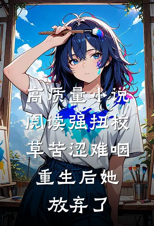 高质量小说阅读强扭校草苦涩难咽，重生后她放弃了