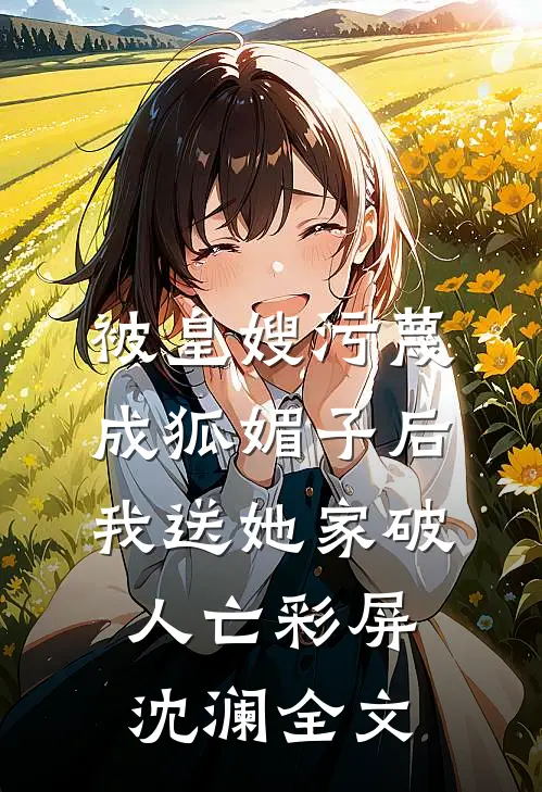 被皇嫂污蔑成狐媚子后，我送她家破人亡彩屏沈澜全文