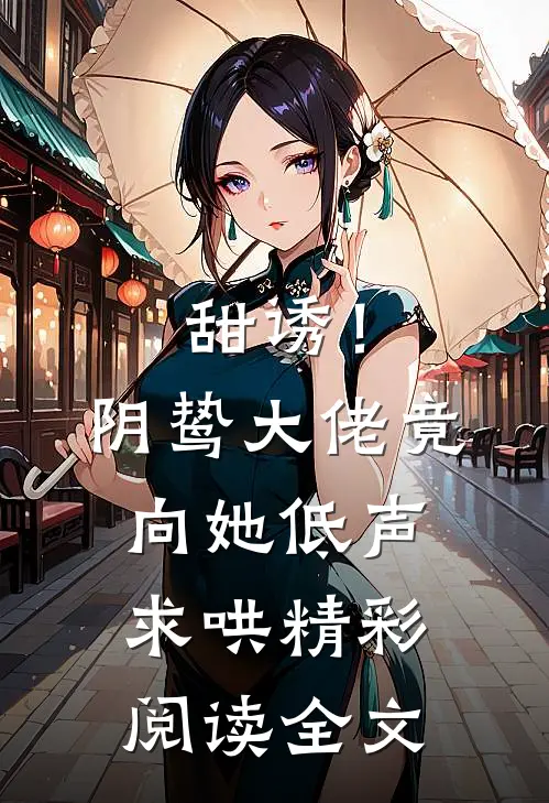 甜诱！阴鸷大佬竟向她低声求哄精彩阅读全文