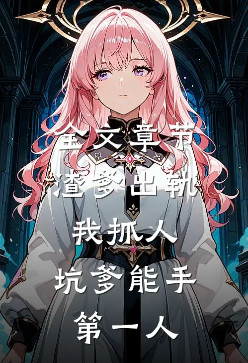全文章节渣爹出轨我抓人，坑爹能手第一人