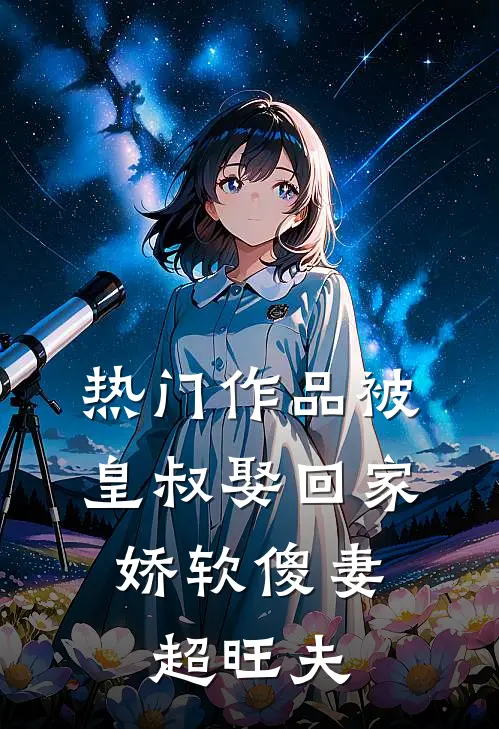 热门作品被皇叔娶回家，娇软傻妻超旺夫