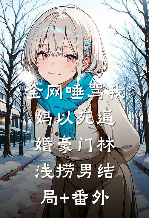 全网唾骂我妈以死逼婚豪门林浅捞男结局+番外