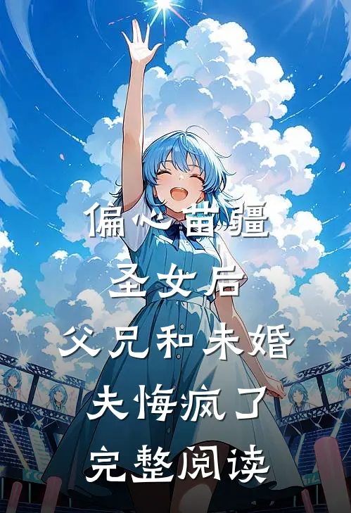 偏心苗疆圣女后，父兄和未婚夫悔疯了完整阅读