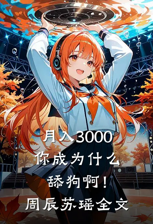 月入3000，你成为什么舔狗啊！周辰苏瑶全文