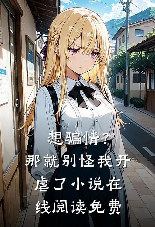 想骗情？那就别怪我开虐了小说在线阅读免费