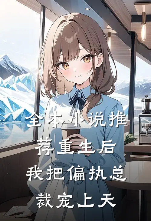全本小说推荐重生后，我把偏执总裁宠上天