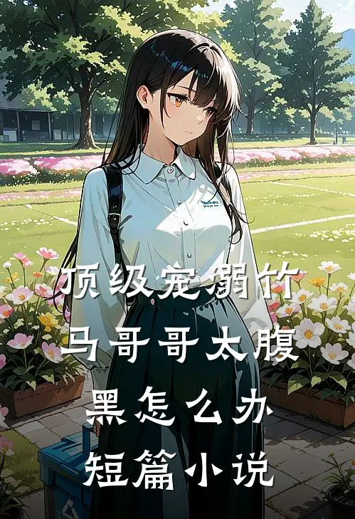 顶级宠溺竹马哥哥太腹黑怎么办短篇小说