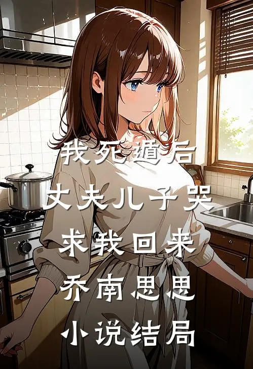 我死遁后，丈夫儿子哭求我回来乔南思思小说结局