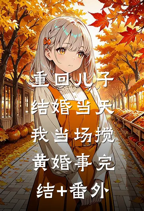 重回儿子结婚当天，我当场搅黄婚事完结+番外