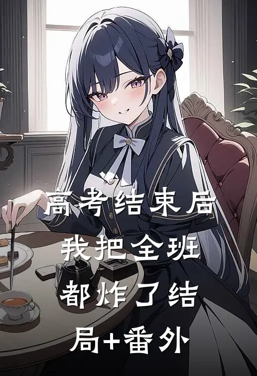 高考结束后，我把全班都炸了结局+番外