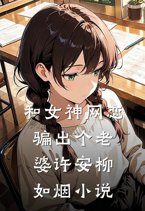 和女神网恋,骗出个老婆许安柳如烟名字