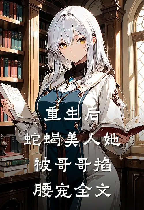 重生后，蛇蝎美人她被哥哥掐腰宠全文