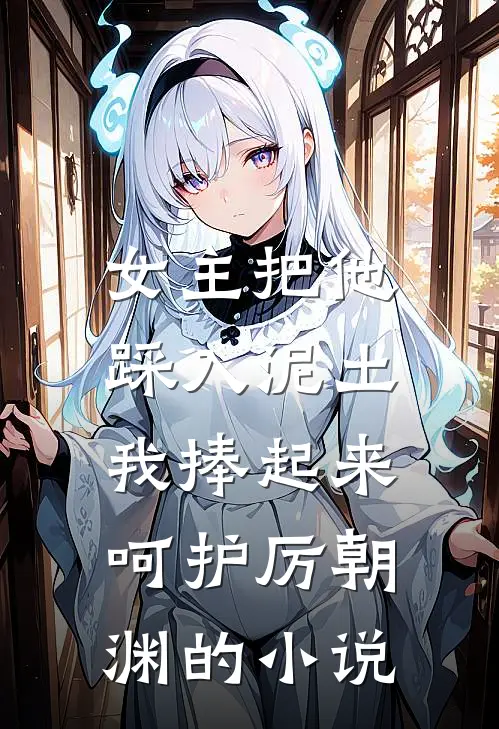 女主把他踩入泥土，我捧起来呵护厉朝渊的小说