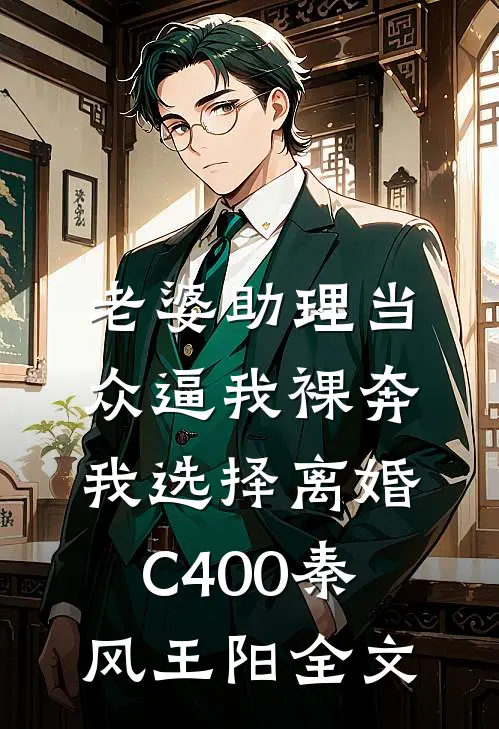老婆助理当众逼我裸奔，我选择离婚C400秦风王阳全文