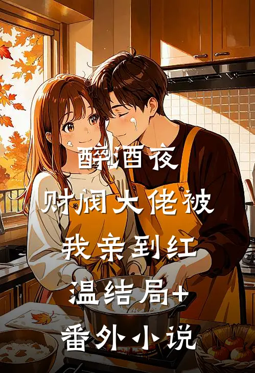 醉酒夜，财阀大佬被我亲到红温结局+番外小说