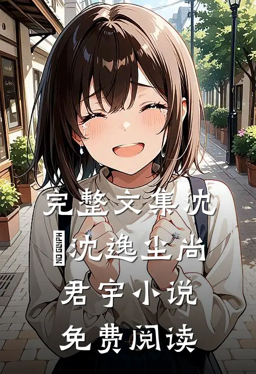 完整文集沈玥沈逸尘尚君宇小说免费阅读