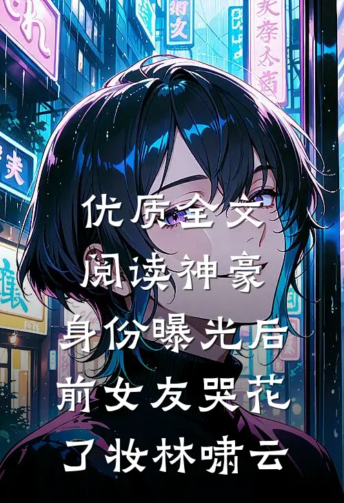 优质全文阅读神豪:身份曝光后,前女友哭花了妆林啸云