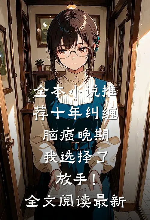 全本小说推荐十年纠缠：脑癌晚期，我选择了放手！全文阅读最新
