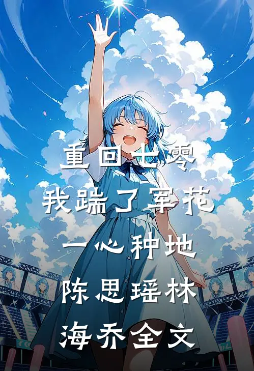 重回七零，我踹了军花一心种地陈思瑶林海乔全文