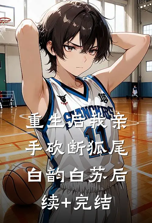 重生后我亲手砍断狐尾白韵白苏后续+完结