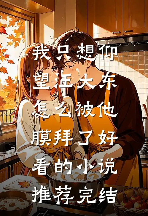 我只想仰望汪大东，怎么被他膜拜了好看的小说推荐完结