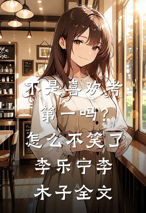 不是喜欢考第一吗？怎么不笑了李乐宁李木子全文