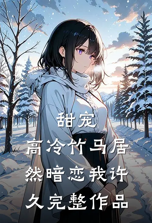 甜宠：高冷竹马居然暗恋我许久完整作品