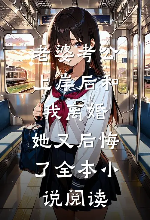 老婆考公上岸后和我离婚，她又后悔了全本小说阅读