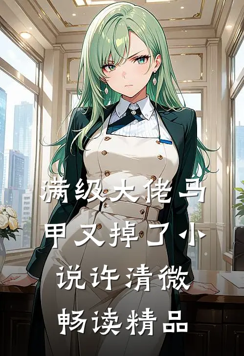满级大佬马甲又掉了小说许清微畅读精品