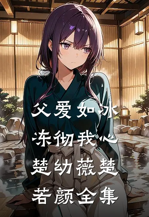 父爱如冰，冻彻我心楚幼薇楚若颜全集