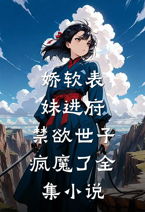 娇软表妹进府禁欲世子疯魔了全集