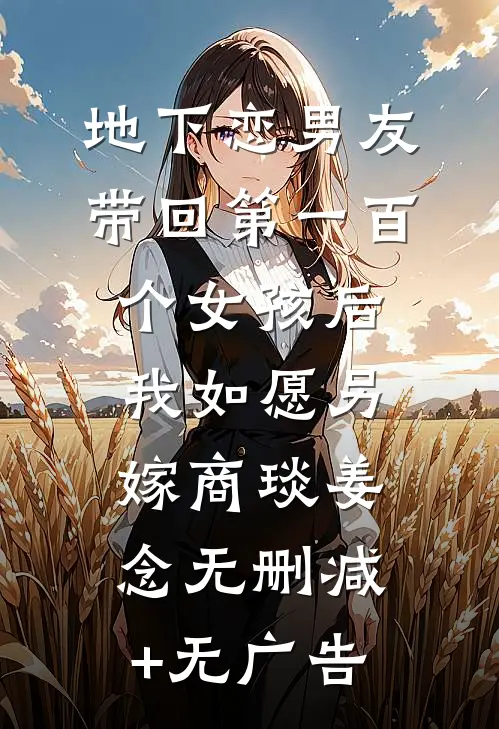 地下恋男友带回第一百个女孩后，我如愿另嫁商琰姜念无删减+无广告