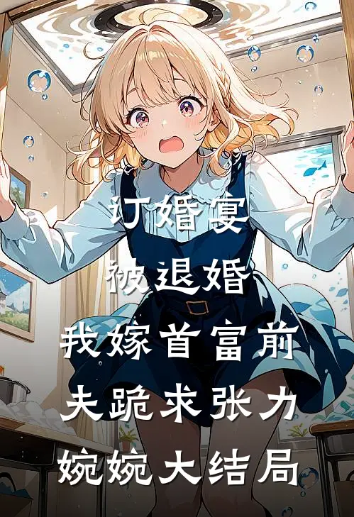 订婚宴被退婚，我嫁首富前夫跪求张力婉婉大结局