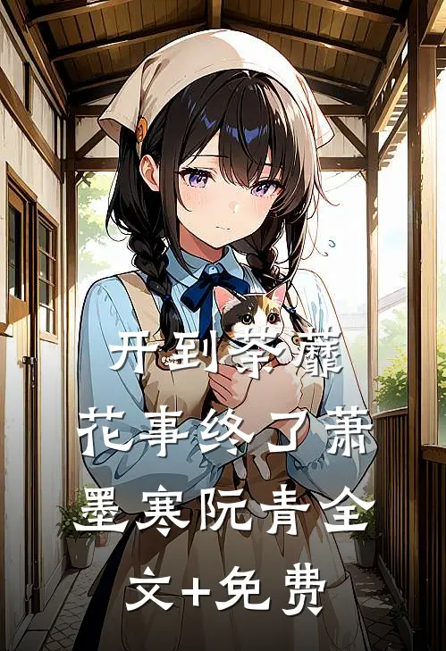 开到荼蘼，花事终了萧墨寒阮青全文+免费