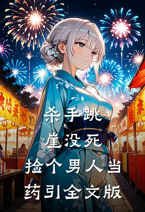 杀手跳崖没死，捡个男人当药引全文版