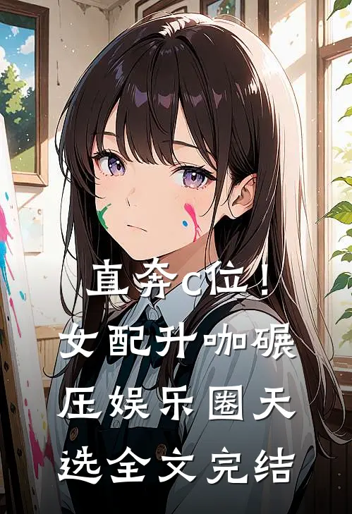 直奔c位！女配升咖碾压娱乐圈天选全文完结