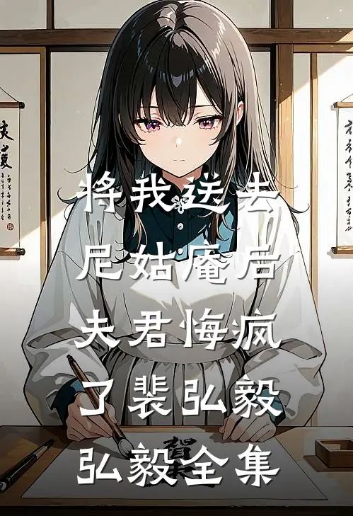 将我送去尼姑庵后，夫君悔疯了裴弘毅弘毅全集