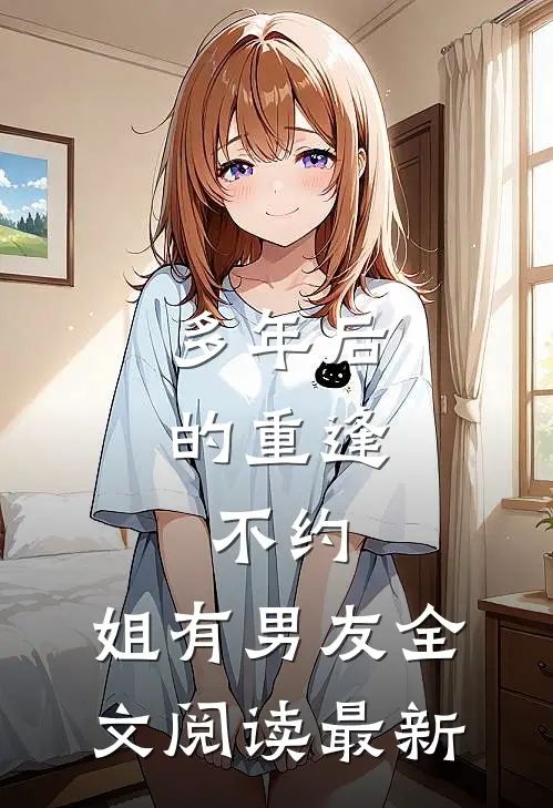 多年后的重逢，不约，姐有男友全文阅读最新
