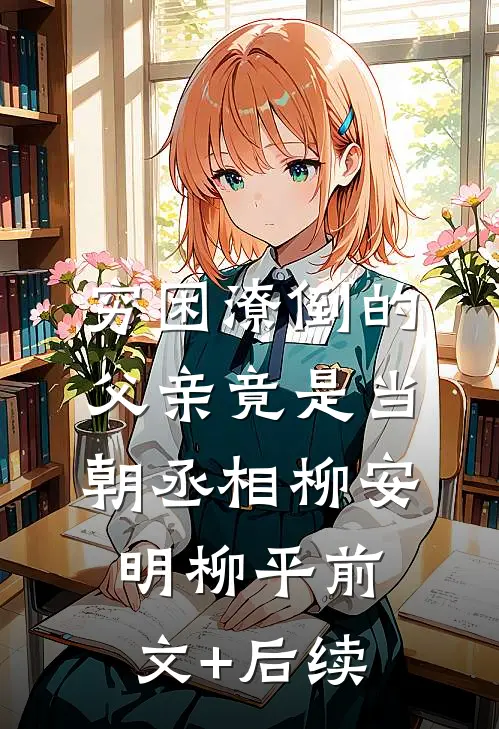 穷困潦倒的父亲竟是当朝丞相柳安明柳平前文+后续