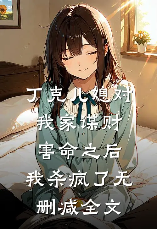 丁克儿媳对我家谋财害命之后，我杀疯了无删减全文