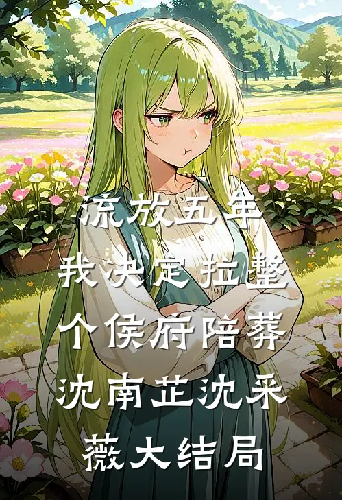 流放五年，我决定拉整个侯府陪葬沈南芷沈采薇大结局