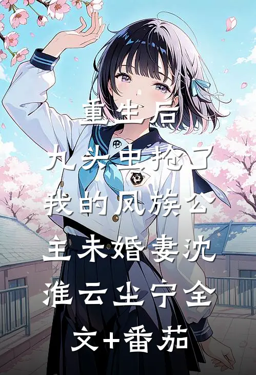 重生后，九头虫抢了我的凤族公主未婚妻沈淮云尘宁全文+番茄