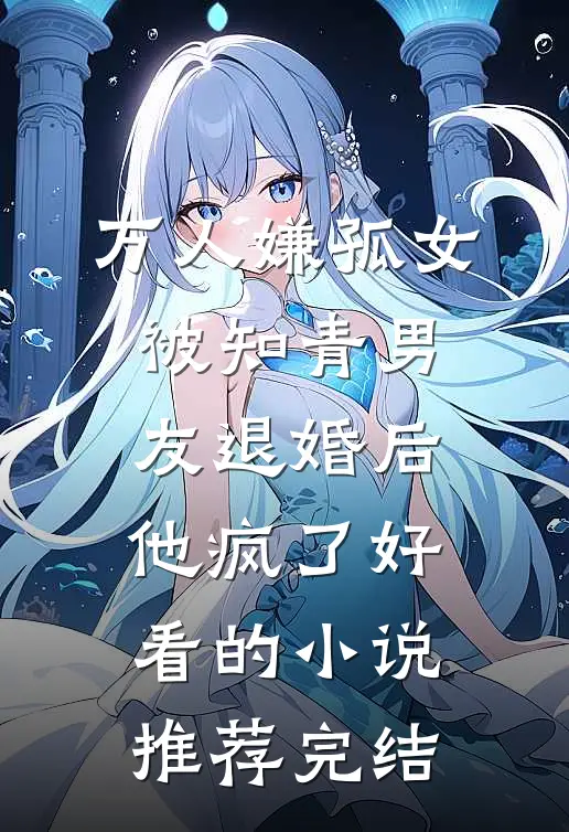 万人嫌孤女被知青男友退婚后，他疯了好看的小说推荐完结