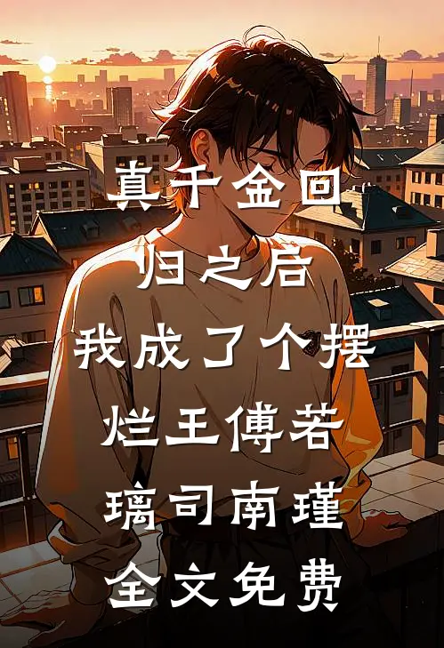 真千金回归之后，我成了个摆烂王傅若璃司南瑾全文免费
