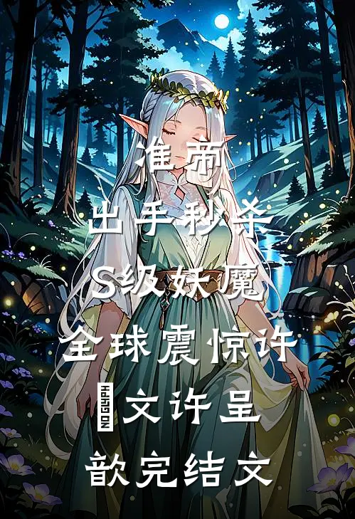 准帝：出手秒杀S级妖魔，全球震惊许芃文许呈歆完结文