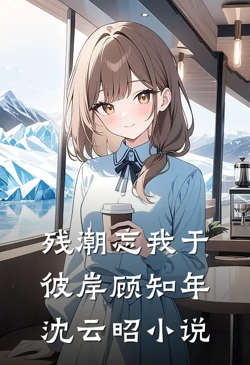 残潮忘我于彼岸顾知年沈云昭小说